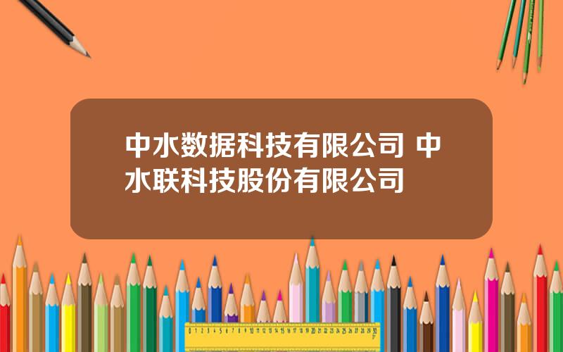 中水数据科技有限公司 中水联科技股份有限公司